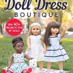 Doll Dress Boutique: Sew 40+ Projects for 18” Dolls  – A Dress for Every Occasion